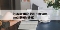 instagram浏览器（instagram浏览器加速器）