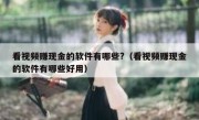 看视频赚现金的软件有哪些?（看视频赚现金的软件有哪些好用）