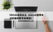 tiktok值得关注（tiktok值得关注的福利账号有哪些）
