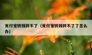支付宝转钱转不了（支付宝转钱转不了了怎么办）