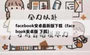facebook安卓最新版下载（facebook安卓版 下载）