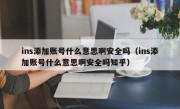 ins添加账号什么意思啊安全吗（ins添加账号什么意思啊安全吗知乎）