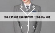 快手上的评论是真的吗知乎（快手平台评论）