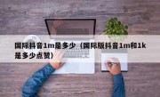 国际抖音1m是多少（国际版抖音1m和1k是多少点赞）