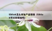 tiktok怎么样加产品链接（tiktok可以放链接吗）