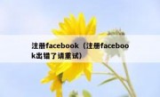 注册facebook（注册facebook出错了请重试）