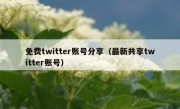 免费twitter账号分享（最新共享twitter账号）