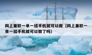 网上兼职一单一结手机就可以做（网上兼职一单一结手机就可以做了吗）