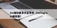 ins播放量多少正常啊（instagram播放量）