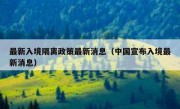 最新入境隔离政策最新消息（中国宣布入境最新消息）