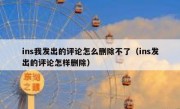 ins我发出的评论怎么删除不了（ins发出的评论怎样删除）