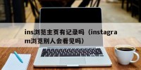 ins浏览主页有记录吗（instagram浏览别人会看见吗）