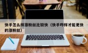 快手怎么样涨粉丝比较快（快手咋样才能更快的涨粉丝）