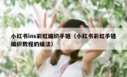 小红书ins彩虹编织手链（小红书彩虹手链编织教程的编法）