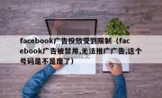 facebook广告投放受到限制（facebook广告被禁用,无法推广广告,这个号码是不是废了）