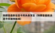 特朗普最新信息今天头条发言（特朗普最新消息今天推特新闻）
