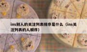 ins别人的关注列表排序是什么（ins关注列表的人顺序）