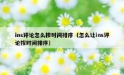 ins评论怎么按时间排序（怎么让ins评论按时间排序）