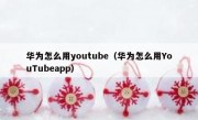 华为怎么用youtube（华为怎么用YouTubeapp）