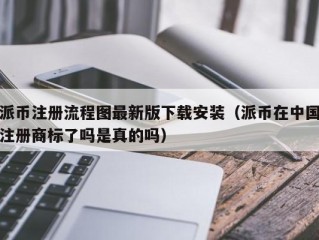 派币注册流程图最新版下载安装（派币在中国注册商标了吗是真的吗）