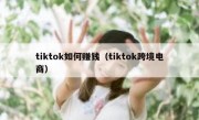 tiktok如何赚钱（tiktok跨境电商）