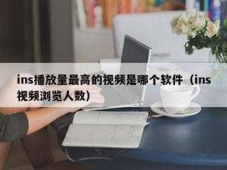 ins播放量最高的视频是哪个软件（ins视频浏览人数）