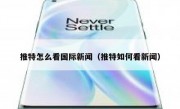 推特怎么看国际新闻（推特如何看新闻）