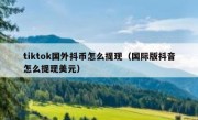 tiktok国外抖币怎么提现（国际版抖音怎么提现美元）