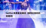 twitter高质量关键词（推特比较好的关键词）