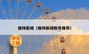 推特新闻（推特新闻账号推荐）