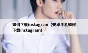 如何下载instagram（安卓手机如何下载instagram）