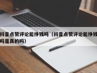 抖音点赞评论能挣钱吗（抖音点赞评论能挣钱吗是真的吗）