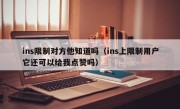 ins限制对方他知道吗（ins上限制用户它还可以给我点赞吗）