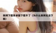 微博下载安卓版下载不了（为什么微博无法下载）