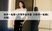 快手一毛钱一万赞平台卡盟（0快手一毛钱1万赞）