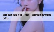 网吧服务器多少钱一台啊（网吧服务器主板多少钱）