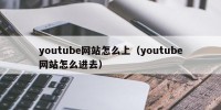 youtube网站怎么上（youtube网站怎么进去）