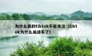 为什么我的tiktok不能关注（tiktok为什么关注不了）