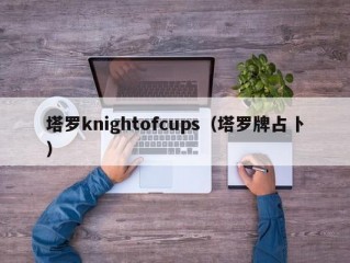 塔罗knightofcups（塔罗牌占卜）