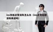 ins快拍点赞消失怎么办（ins点赞后取消有痕迹吗）