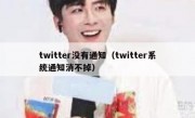 twitter没有通知（twitter系统通知消不掉）