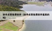 快手点赞免费软件（快手点赞免费软件是真的吗）