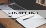 ios免费vps试用7天（免费vps ios）