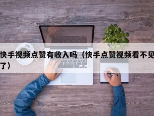 快手视频点赞有收入吗（快手点赞视频看不见了）
