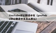 YouTube评论翻译中文（youtube评论翻译中文怎么默认）