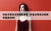 抖音点赞关注挣钱是真假（抖音点赞关注有酬劳是真的吗）