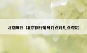 北京限行（北京限行尾号几点到几点结束）