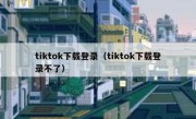 tiktok下载登录（tiktok下载登录不了）
