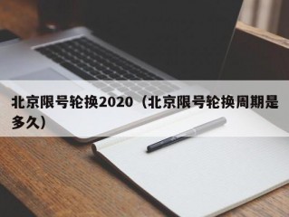 北京限号轮换2020（北京限号轮换周期是多久）