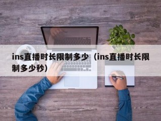 ins直播时长限制多少（ins直播时长限制多少秒）